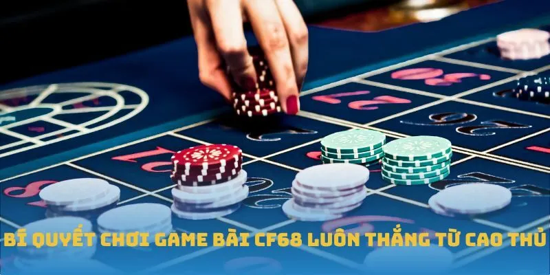 Bí quyết chơi game bài CF68 luôn thắng từ cao thủ