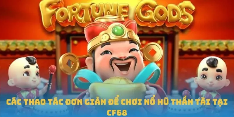 Các thao tác đơn giản để chơi Nổ Hũ Thần Tài tại CF68