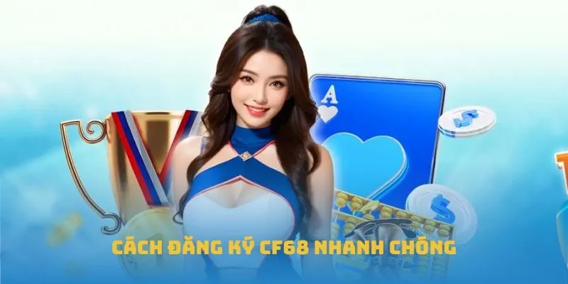 Cách đăng ký CF68 nhanh chóng