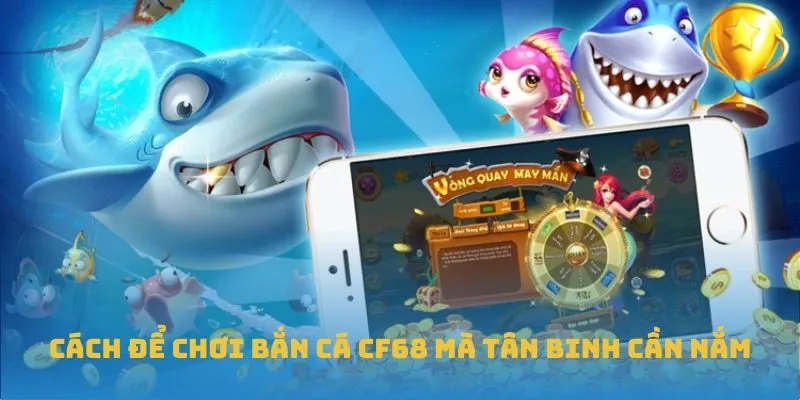 Cách để chơi bắn cá CF68 mà tân binh cần nắm