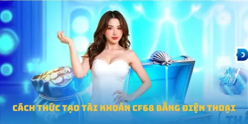 Cách thức tạo tài khoản CF68 bằng điện thoại