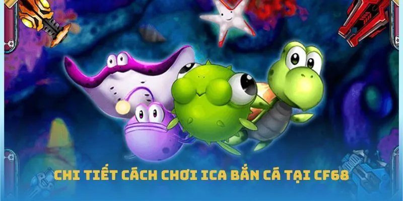 Chi tiết cách chơi Ica bắn cá tại CF68
