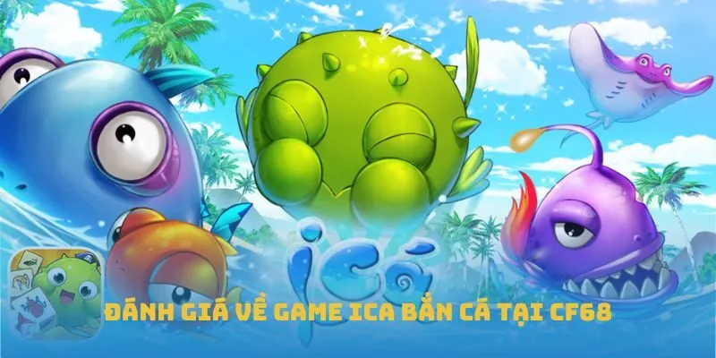 Đánh giá về game Ica bắn cá tại CF68