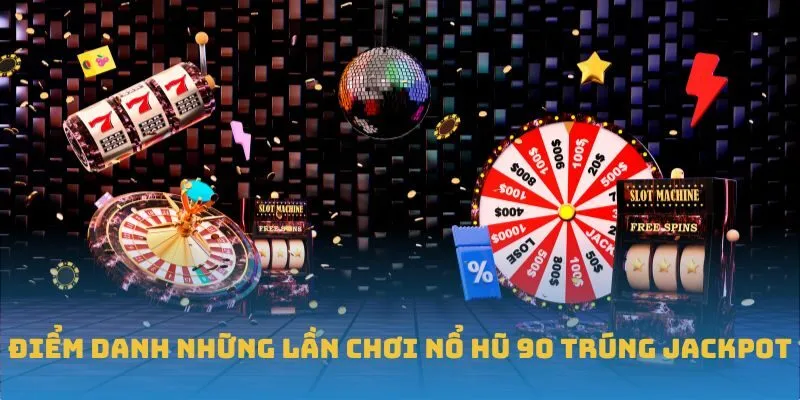 Điểm danh những lần chơi nổ hũ 90 trúng jackpot