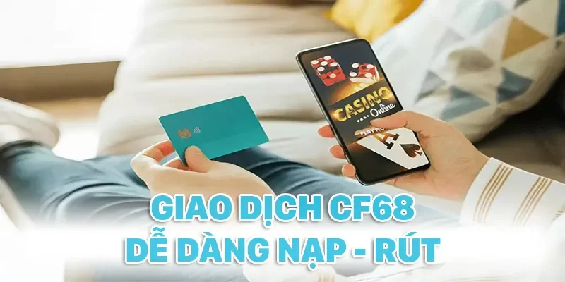 Giao dịch CF68 luôn dễ dàng, bất kể nạp hay rút