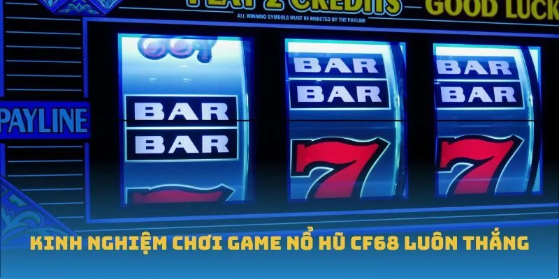 Kinh nghiệm chơi game Nổ Hũ CF68 luôn thắng