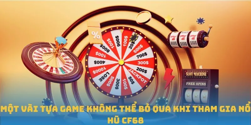 Một vài tựa game không thể bỏ qua khi tham gia Nổ Hũ CF68