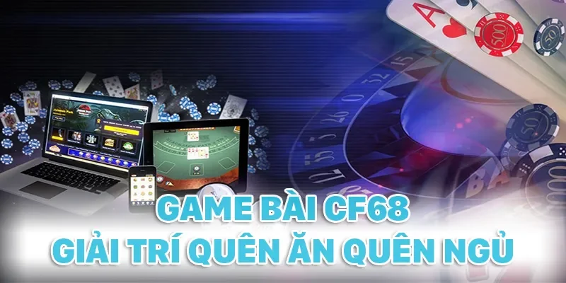 Nhiều hội viên giải trí quên ăn quên ngủ tại Game bài CF68
