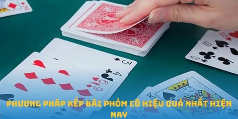 Phương pháp xếp bài Phỏm có hiệu quả nhất hiện nay