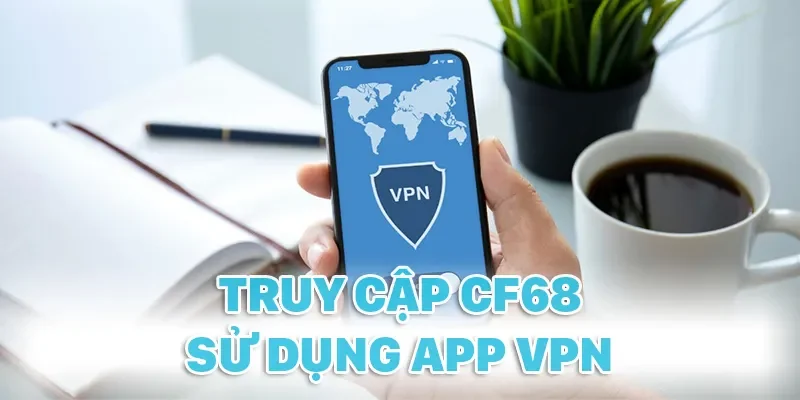 Sử dụng VPN để có thể truy cập CF68 nhanh chóng