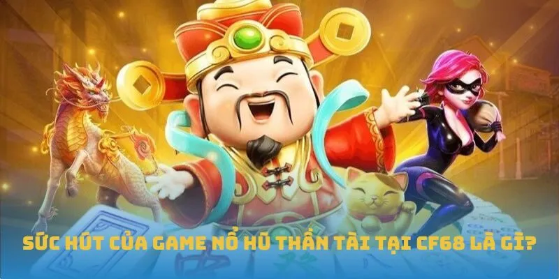 Sức hút của game Nổ Hũ Thần Tài tại CF68 là gì?