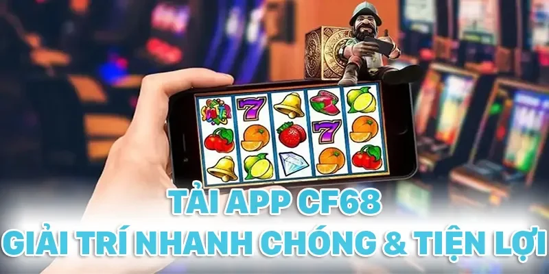 Tải app CF68 giúp giải trí nhanh chóng