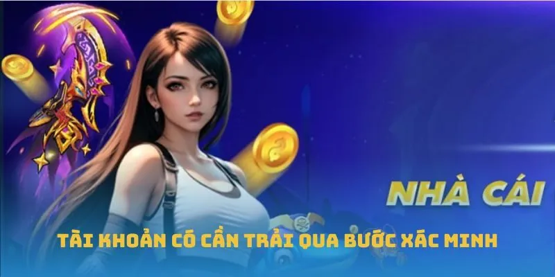 Tài khoản có cần trải qua bước xác minh