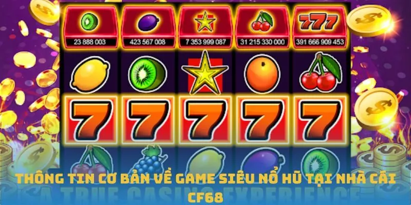 Thông tin cơ bản về game Siêu Nổ Hũ tại nhà cái CF68