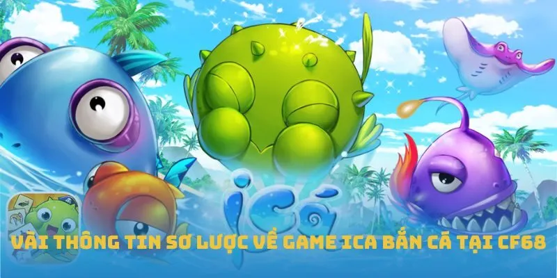 Vài thông tin sơ lược về game Ica Bắn Cá tại CF68