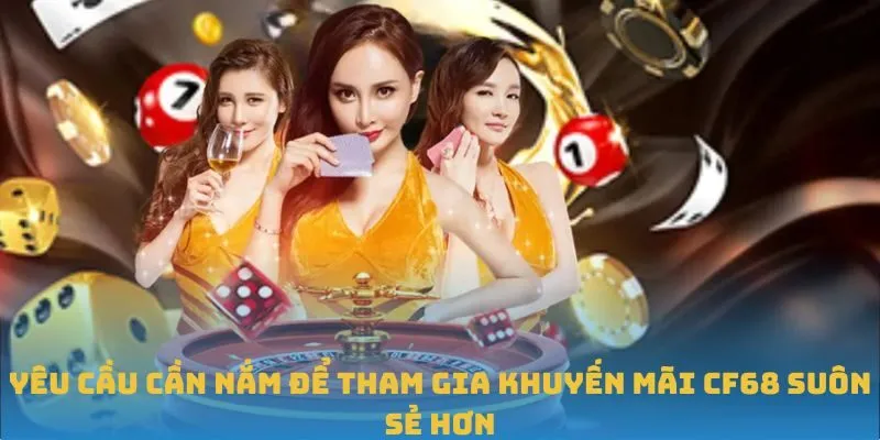 Yêu cầu cần nắm để tham gia khuyến mãi CF68 suôn sẻ hơn
